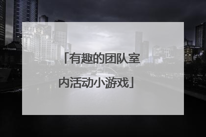 有趣的团队室内活动小游戏