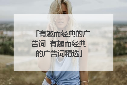 有趣而经典的广告词 有趣而经典的广告词精选