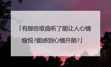 有那些歌曲听了能让人心情愉悦?能感到心情开朗?