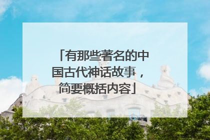 有那些著名的中国古代神话故事,简要概括内容