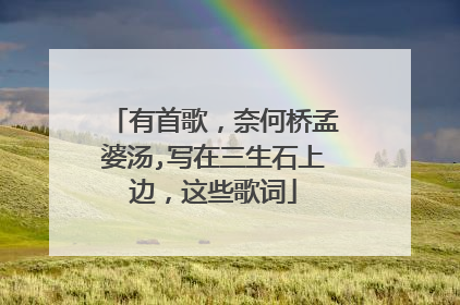 有首歌，奈何桥孟婆汤,写在三生石上边，这些歌词