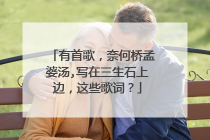有首歌,奈何桥孟婆汤,写在三生石上边,这些歌词?