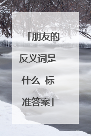 朋友的反义词是什么 标准答案