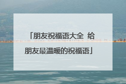 朋友祝福语大全 给朋友最温暖的祝福语
