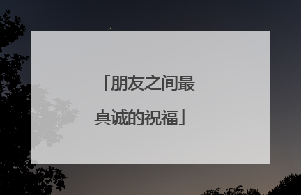 朋友之间最真诚的祝福