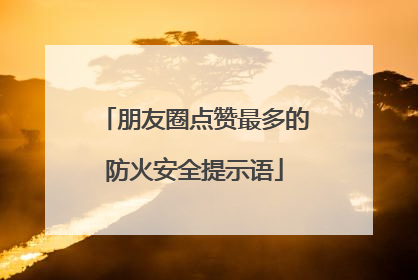 朋友圈点赞最多的防火安全提示语