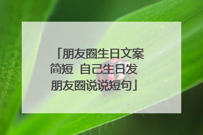 朋友圈生日文案简短 自己生日发朋友圈说说短句
