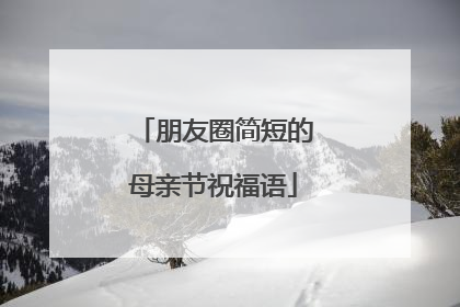 朋友圈简短的母亲节祝福语