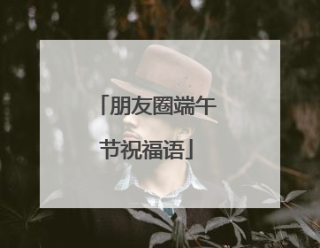 朋友圈端午节祝福语