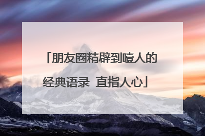 朋友圈精辟到噎人的经典语录 直指人心