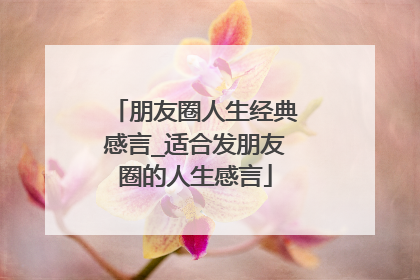 朋友圈人生经典感言_适合发朋友圈的人生感言