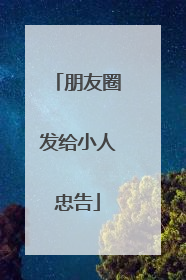 朋友圈发给小人忠告