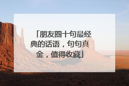 朋友圈十句最经典的话语,句句真金,值得收藏