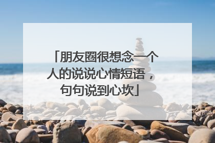 朋友圈很想念一个人的说说心情短语,句句说到心坎