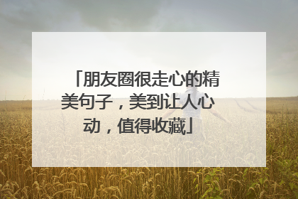 朋友圈很走心的精美句子,美到让人心动,值得收藏