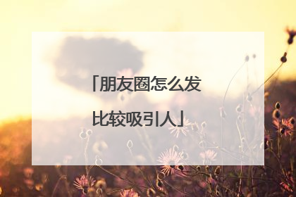 朋友圈怎么发比较吸引人