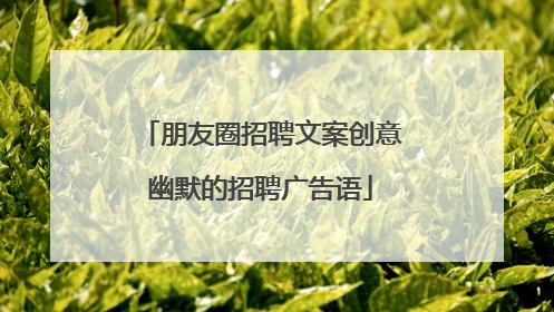 朋友圈招聘文案创意幽默的招聘广告语