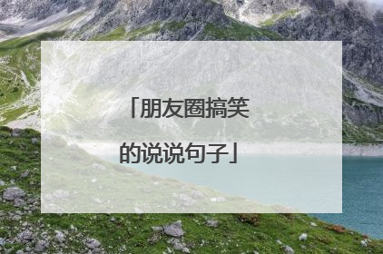 朋友圈搞笑的说说句子