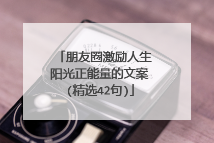 朋友圈激励人生阳光正能量的文案(精选42句)