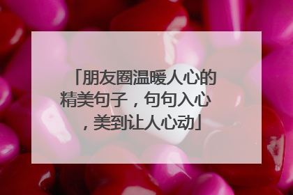朋友圈温暖人心的精美句子，句句入心，美到让人心动