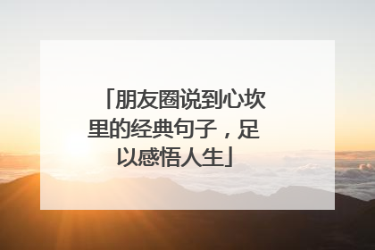 朋友圈说到心坎里的经典句子,足以感悟人生