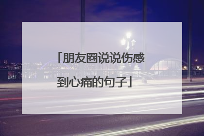 朋友圈说说伤感到心痛的句子