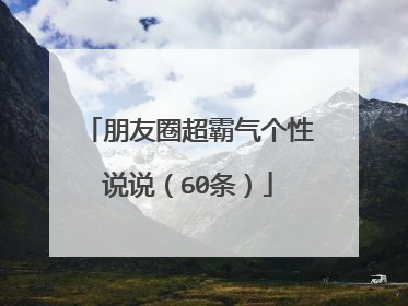 朋友圈超霸气个性说说（60条）