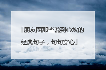 朋友圈那些说到心坎的经典句子,句句穿心