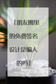 朋友圈里的免费签名设计是骗人的吗