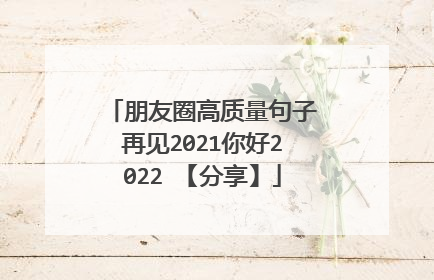 朋友圈高质量句子再见2021你好2022 【分享】