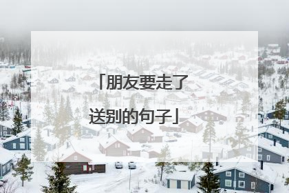 朋友要走了送别的句子