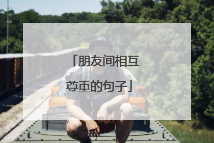 朋友间相互尊重的句子