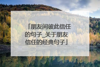 朋友间彼此信任的句子_关于朋友信任的经典句子