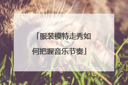 服装模特走秀如何把握音乐节奏