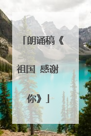 朗诵稿《祖国 感谢你》