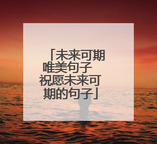 未来可期唯美句子 祝愿未来可期的句子
