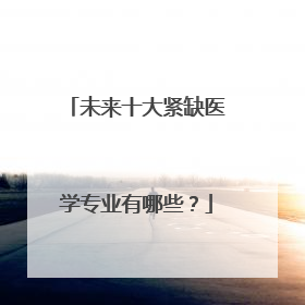 未来十大紧缺医学专业有哪些？