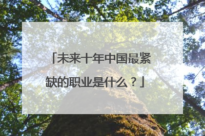 未来十年中国最紧缺的职业是什么？