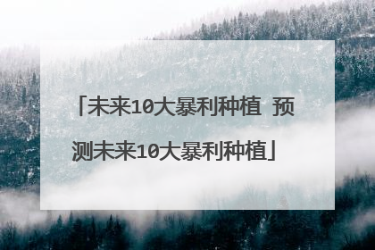 未来10大暴利种植 预测未来10大暴利种植