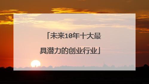 未来10年十大最具潜力的创业行业
