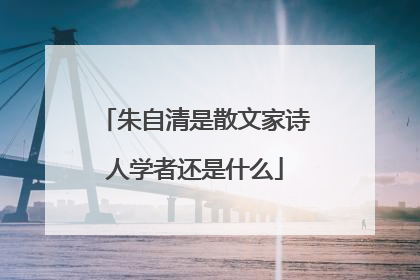 朱自清是散文家诗人学者还是什么