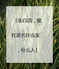 朱自清,现代著名什么家,什么人