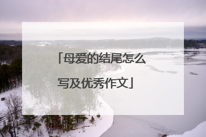 母爱的结尾怎么写及优秀作文