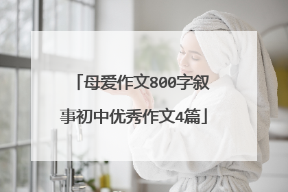 母爱作文800字叙事初中优秀作文4篇
