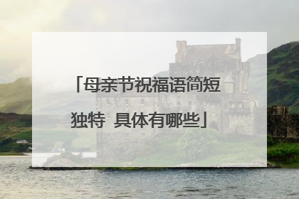 母亲节祝福语简短独特 具体有哪些