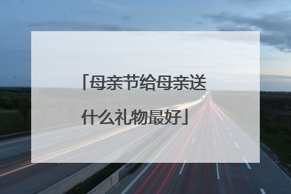 母亲节给母亲送什么礼物最好
