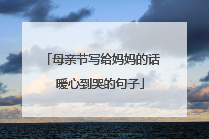 母亲节写给妈妈的话 暖心到哭的句子
