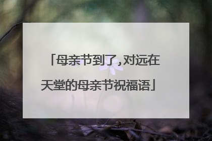 母亲节到了,对远在天堂的母亲节祝福语