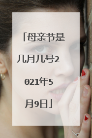 母亲节是几月几号2021年5月9日