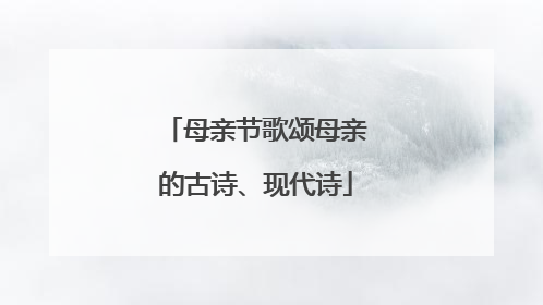 母亲节歌颂母亲的古诗、现代诗